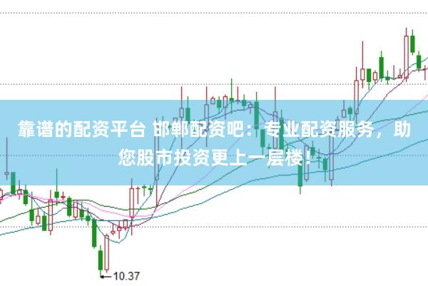 靠谱的配资平台 邯郸配资吧：专业配资服务，助您股市投资更上一层楼！