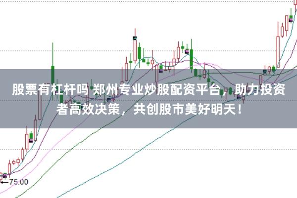 股票有杠杆吗 郑州专业炒股配资平台，助力投资者高效决策，共创股市美好明天！