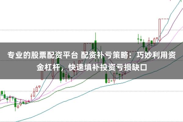 专业的股票配资平台 配资补亏策略：巧妙利用资金杠杆，快速填补投资亏损缺口