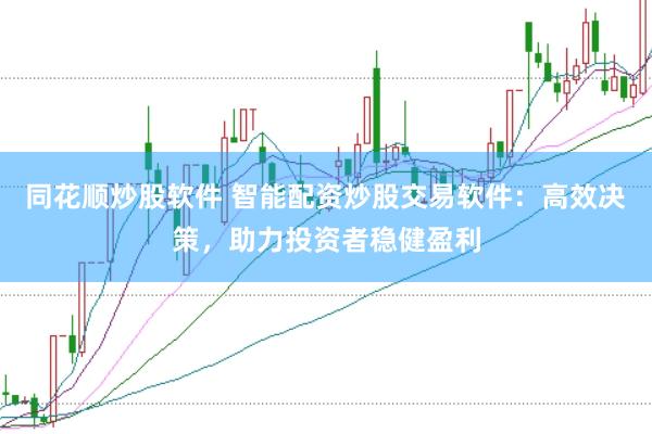 同花顺炒股软件 智能配资炒股交易软件：高效决策，助力投资者稳健盈利