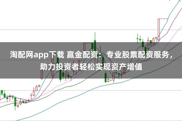 淘配网app下载 赢金配资：专业股票配资服务，助力投资者轻松实现资产增值