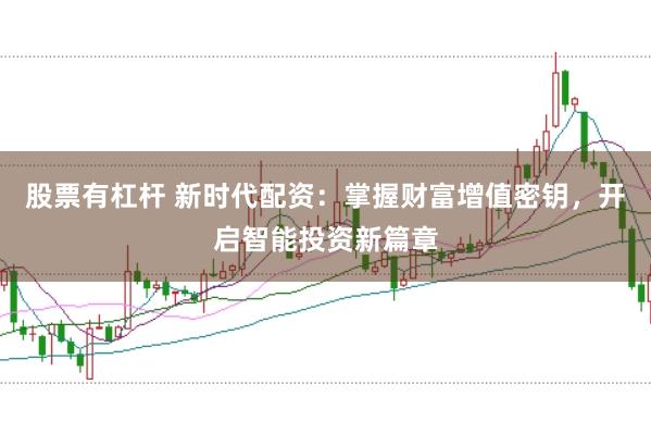 股票有杠杆 新时代配资：掌握财富增值密钥，开启智能投资新篇章