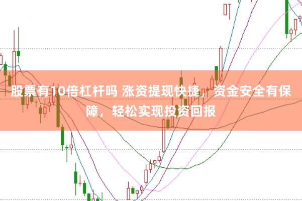 股票有10倍杠杆吗 涨资提现快捷，资金安全有保障，轻松实现投资回报