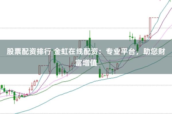 股票配资排行 金虹在线配资：专业平台，助您财富增值