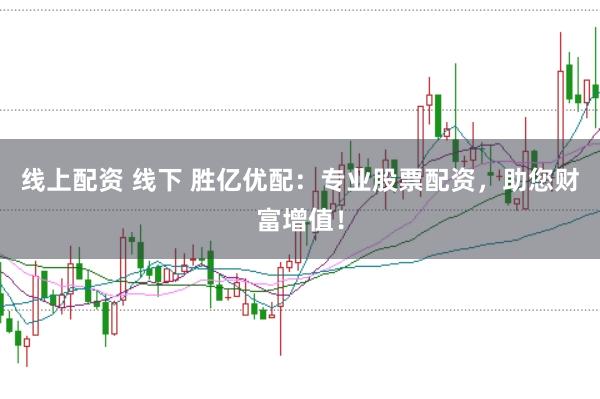 线上配资 线下 胜亿优配:专业股票配资,助您财富增值!