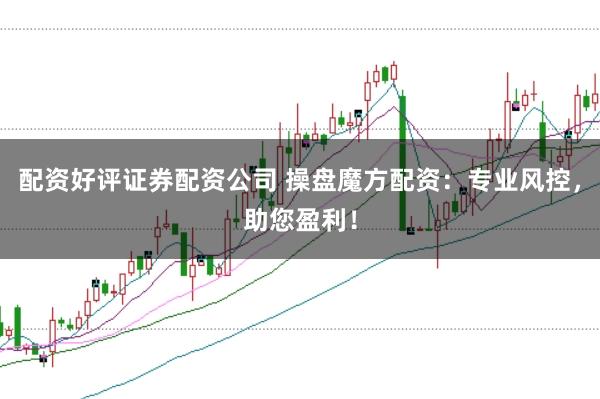 配资好评证券配资公司 操盘魔方配资:专业风控,助您盈利!