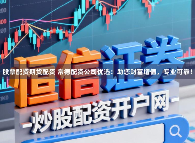 股票配资期货配资 常德配资公司优选：助您财富增值，专业可靠！