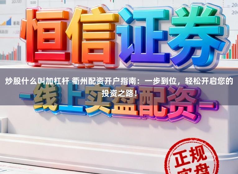 炒股什么叫加杠杆 衢州配资开户指南：一步到位，轻松开启您的投资之路！