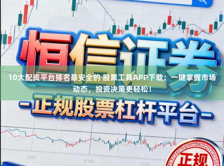 10大配资平台排名最安全的 股票工具APP下载：一键掌握市场动态，投资决策更轻松！