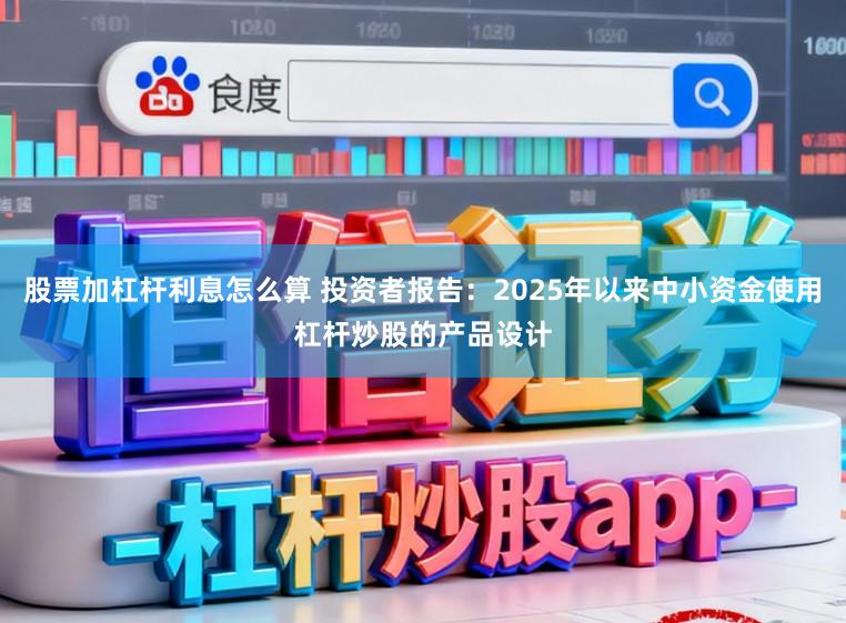 股票加杠杆利息怎么算 投资者报告：2025年以来中小资金使用杠杆炒股的产品设计